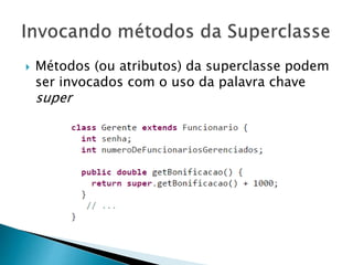  Métodos (ou atributos) da superclasse podem
ser invocados com o uso da palavra chave
super
 