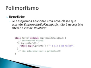  Benefício:
◦ Se desejarmos adicionar uma nova classe que
estende EmpregadoDaFaculdade, não é necessário
alterar a classe Relatório.
 