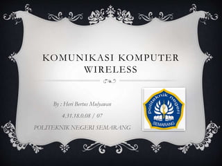 KOMUNIKASI KOMPUTER
WIRELESS
By : Heri Bertus Mulyawan
4.31.18.0.08 / 07
POLITEKNIK NEGERI SEMARANG
 