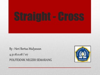 Straight - Cross
By : Heri Bertus Mulyawan
4.31.18.0.08 / 07
POLITEKNIK NEGERI SEMARANG
 