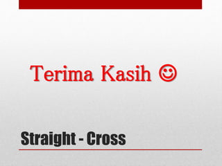 Straight - Cross
Terima Kasih 
 