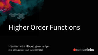 Higher Order Functions
Herman van Hövell @westerflyer
2018-10-03, London Spark Summit EU 2018
 