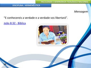 FACULDADE E SEMINÁRIOS TEOLÓGICO NACIONAL
DISCIPLINA: HERMENÊUTICA
Mensagem
“E conhecereis a verdade e a verdade vos libertará”.
João 8:32 - Bíblica
53
 