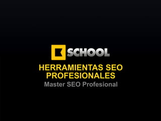 Master SEO Profesional 2012




HERRAMIENTAS SEO
 PROFESIONALES
 Master SEO Profesional




         www.Kschool.com
 