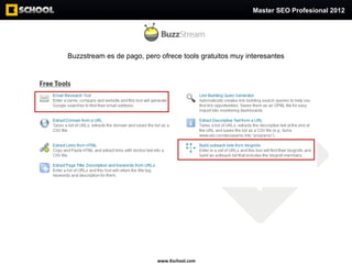 Master SEO Profesional 2012




Buzzstream es de pago, pero ofrece tools gratuitos muy interesantes




                  ...