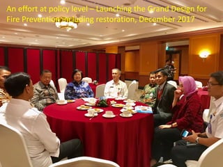 An effort at policy level – Launching the Grand Design for
Fire Prevention including restoration, December 2017
 