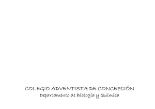 COLEGIO ADVENTISTA DE CONCEPCIÓN
    Departamento de Biología y Química
 