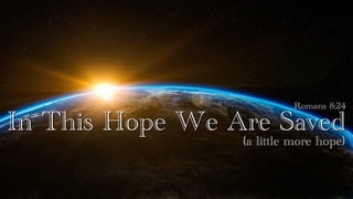 In This Hope We Are Saved
Romans 8:24
(a little more hope)
 