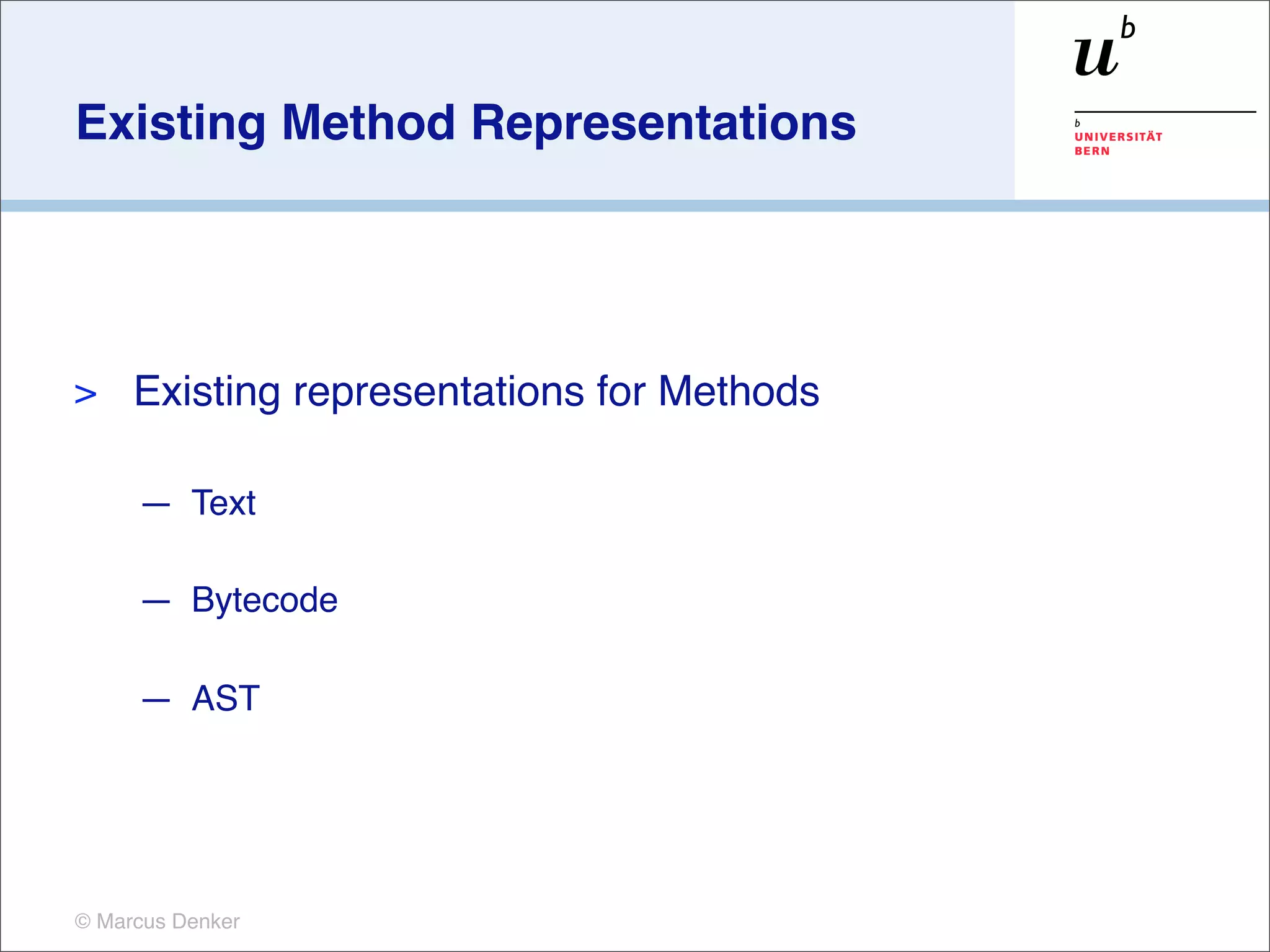 Existing Method Representations




>    Existing representations for Methods

     — Text

     — Bytecode

     — AST




© Marcus Denker
 