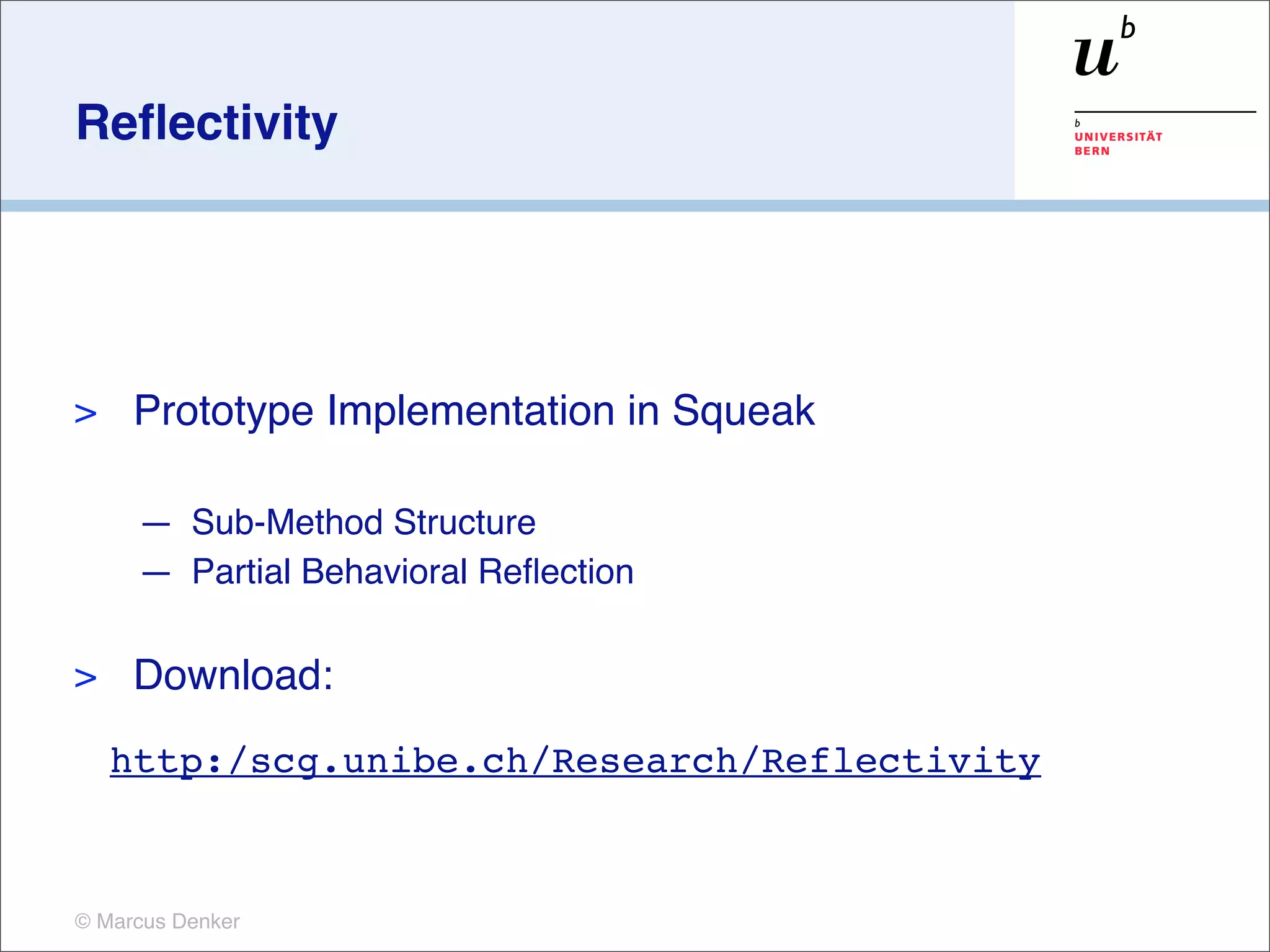 Reﬂectivity




>    Prototype Implementation in Squeak

     — Sub-Method Structure
     — Partial Behavioral Reﬂection

>    Download:
    http:/scg.unibe.ch/Research/Reflectivity



© Marcus Denker
 