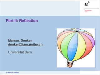 Part II: Reﬂection




  Marcus Denker
  denker@iam.unibe.ch

  Universität Bern




© Marcus Denker
 