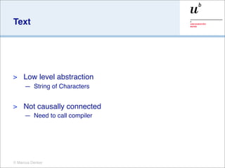 Text




>    Low level abstraction
     — String of Characters


>    Not causally connected
     — Need to call compiler




© Marcus Denker
 