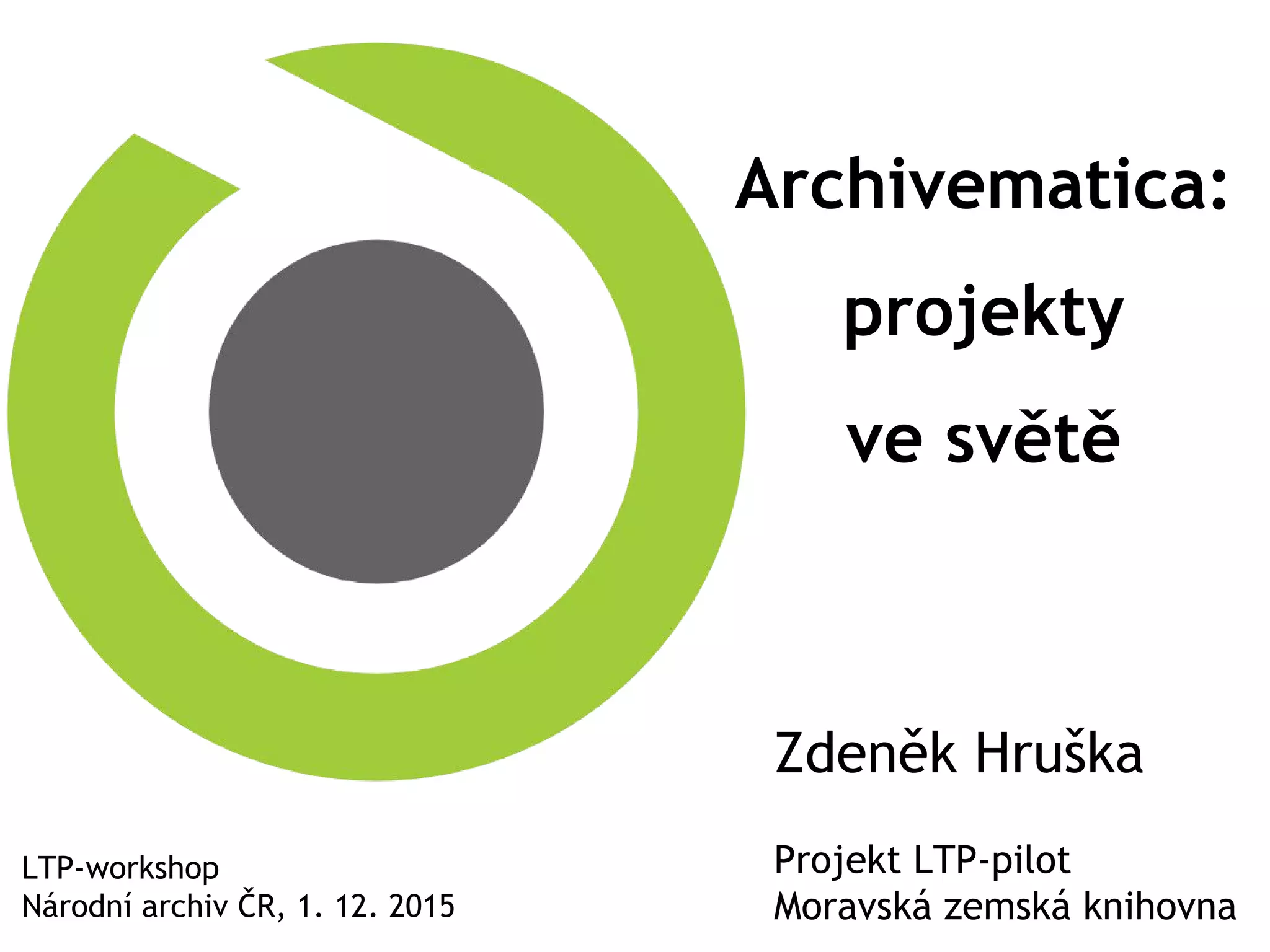 Archivematica:
projekty
ve světě
LTP-workshop
Národní archiv ČR, 1. 12. 2015
Zdeněk Hruška
Projekt LTP-pilot
Moravská zemská knihovna
 