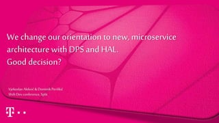 We change our orientation to new, microservice
architecture with DPS andHAL.
Good decision?
VjekoslavAleksić &DominikPeriškić
ShiftDev conference, Split
 