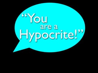“You a
   are
Hypocrite!”
 