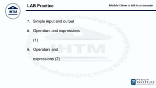 Module 1 How to talk to a computer
LAB Practice
7. Simple input and output
8. Operators and expressions
(1)
9. Operators and
expressions (2)
 