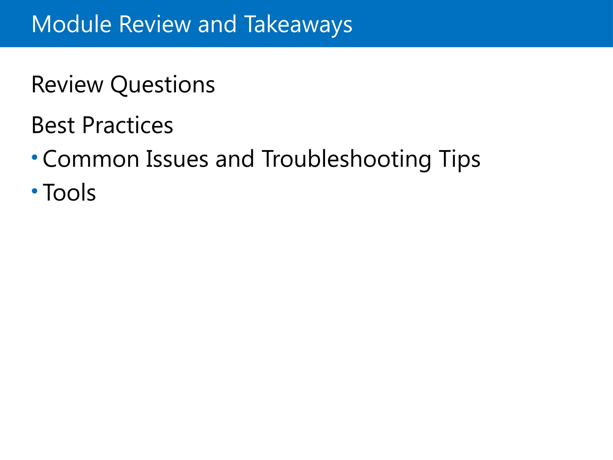 Module Review and Takeaways
Review Questions
Best Practices
• Common Issues and Troubleshooting Tips
• Tools
 