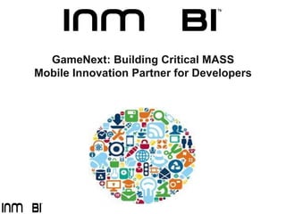 GameNext: Building Critical MASS
Mobile Innovation Partner for Developers
 
