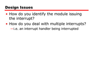 Design Issues How do you identify the module issuing the interrupt? How do you deal with multiple interrupts? i.e. an interrupt handler being interrupted 