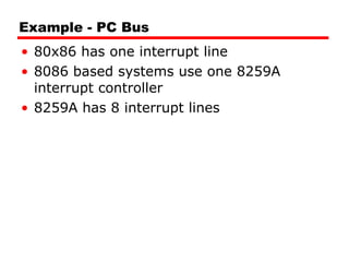 Example - PC Bus 80x86 has one interrupt line 8086 based systems use one 8259A interrupt controller 8259A has 8 interrupt lines 