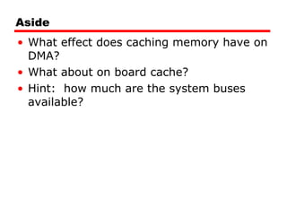 Aside What effect does caching memory have on DMA? What about on board cache? Hint:  how much are the system buses available? 