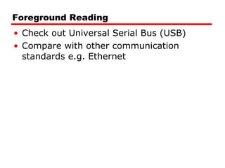 Foreground Reading Check out Universal Serial Bus (USB) Compare with other communication standards e.g. Ethernet 