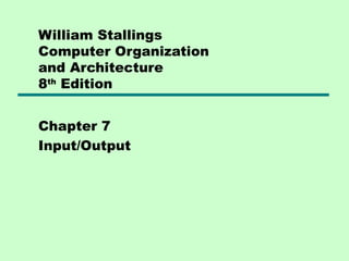 William Stallings
Computer Organization
and Architecture
8th Edition


Chapter 7
Input/Output
 