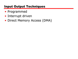 Input Output Techniques
• Programmed
• Interrupt driven
• Direct Memory Access (DMA)
 