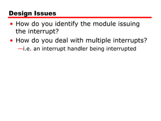 Design Issues
• How do you identify the module issuing
the interrupt?
• How do you deal with multiple interrupts?
—i.e. an interrupt handler being interrupted
 
