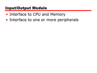 Input/Output Module
• Interface to CPU and Memory
• Interface to one or more peripherals
 