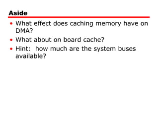 Aside
• What effect does caching memory have on
DMA?
• What about on board cache?
• Hint: how much are the system buses
available?
 