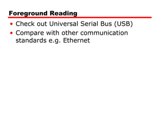 Foreground Reading
• Check out Universal Serial Bus (USB)
• Compare with other communication
standards e.g. Ethernet
 