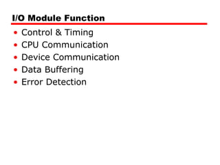 I/O Module Function
• Control & Timing
• CPU Communication
• Device Communication
• Data Buffering
• Error Detection
 