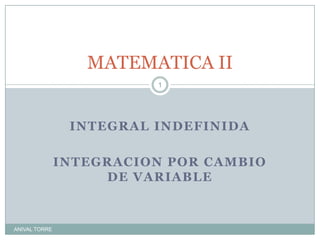 INTEGRAL INDEFINIDA INTEGRACION POR CAMBIO DE VARIABLE MATEMATICA II ANIVAL TORRE 1 