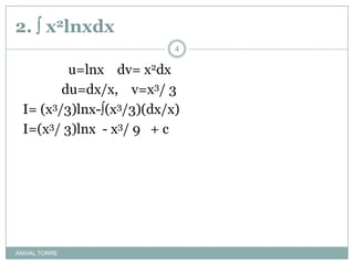 2.  x2lnxdxANIVAL TORRE		   u=lnx    dv= x2dx		 du=dx/x,    v=x3/ 3I= (x3/3)lnx-(x3/3)(dx/x) I=(x3/ 3)lnx  - x3/ 9   + c4