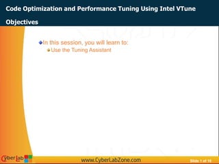 Slide 1 of 16
Code Optimization and Performance Tuning Using Intel VTune
In this session, you will learn to:
Use the Tuning Assistant
Objectives
 