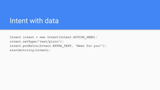 Intent with data
Intent intent = new Intent(Intent.ACTION_SEND);
intent.setType("text/plain");
intent.putExtra(Intent.EXTRA_TEXT, "News for you!");
startActivity(intent);
 