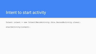 Intent to start activity
Intent intent = new Intent(MainActivity.this,SecondActivity.class);
startActivity(intent);
 