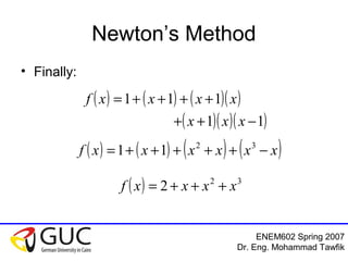 ENEM602 Spring 2007
Dr. Eng. Mohammad Tawfik
Newton’s Method
• Finally:
( ) ( ) ( )( )
( )( )( )11
111
−++
++++=
xxx
xxxxf
( ) ( ) ( ) ( )xxxxxxf −+++++= 32
11
( ) 32
2 xxxxf +++=
 