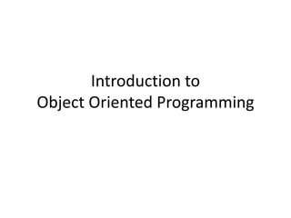 Introduction to
Object Oriented Programming
 