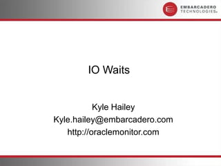 IO Waits


           Kyle Hailey
Kyle.hailey@embarcadero.com
   http://oraclemonitor.com
 