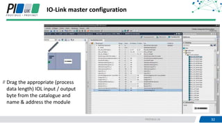 32PROFIBUS UK 32
IO-Link master configuration
Drag the appropriate (process
data length) IOL input / output
byte from the catalogue and
name & address the module
 