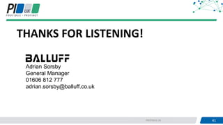 41PROFIBUS UK 41
THANKS FOR LISTENING!
Adrian Sorsby
General Manager
01606 812 777
adrian.sorsby@balluff.co.uk
 