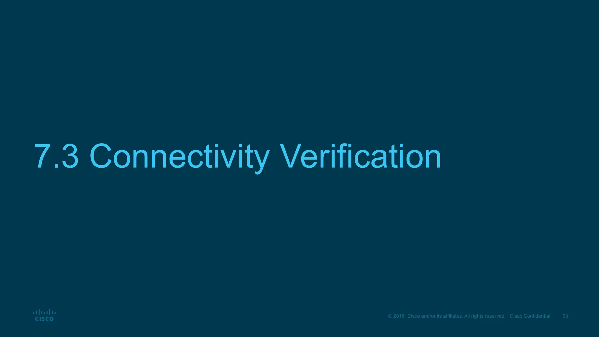 53
© 2016 Cisco and/or its affiliates. All rights reserved. Cisco Confidential
7.3 Connectivity Verification
 