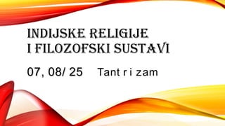 INDIJSKE RELIGIJE
I FILOZOFSKI SUSTAVI
07, 08/ 2507, 08/ 25 Tant r i zam
 
 