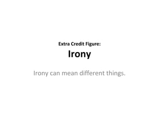 Extra Credit Figure: Irony Irony can mean different things. 