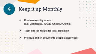 Keep it up Monthly
4
✓ Run free monthly scans
(e.g. Lighthouse, WAVE, CheckMyDistrict)
✓ Track and log results for legal protection
✓ Prioritize and fix documents people actually use
 