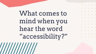What comes to
mind when you
hear the word
“accessibility?”
 