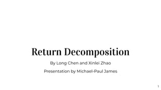 Return Decomposition
By Long Chen and Xinlei Zhao
Presentation by Michael-Paul James
1
 