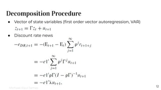 Decomposition Procedure
12
● Vector of state variables (ﬁrst order vector autoregression, VAR)
● Discount rate news
Michael-Paul James
 